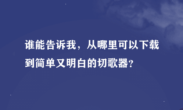 谁能告诉我，从哪里可以下载到简单又明白的切歌器？