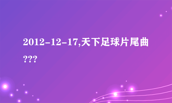 2012-12-17,天下足球片尾曲???