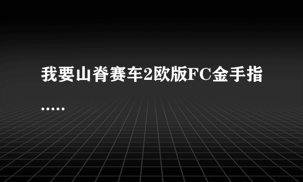 我要山脊赛车2欧版FC金手指.....