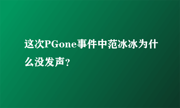 这次PGone事件中范冰冰为什么没发声？