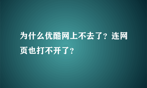 为什么优酷网上不去了？连网页也打不开了？