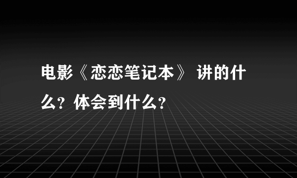 电影《恋恋笔记本》 讲的什么？体会到什么？