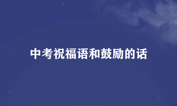 中考祝福语和鼓励的话