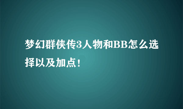 梦幻群侠传3人物和BB怎么选择以及加点！