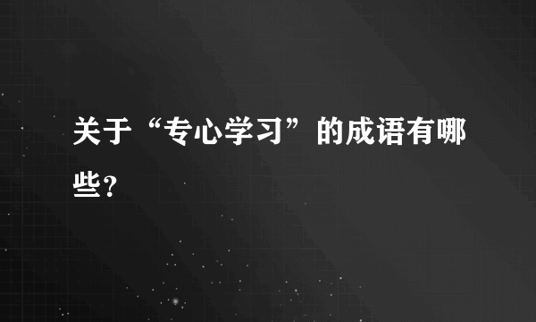 关于“专心学习”的成语有哪些？