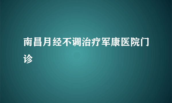 南昌月经不调治疗军康医院门诊