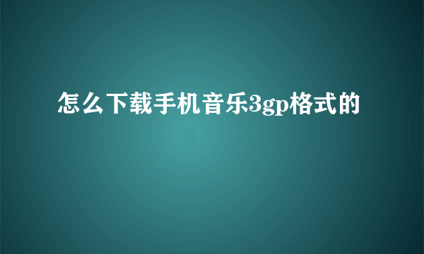 怎么下载手机音乐3gp格式的