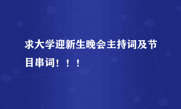 求大学迎新生晚会主持词及节目串词！！！