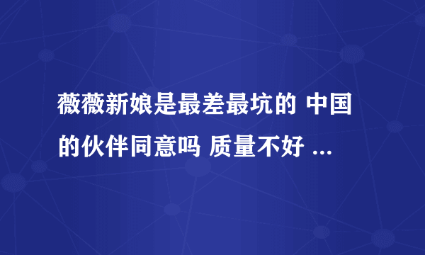 薇薇新娘是最差最坑的 中国的伙伴同意吗 质量不好 拍的不好 相片都没修就给顾客