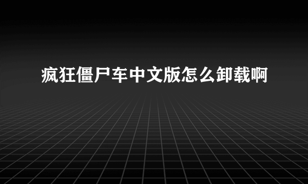 疯狂僵尸车中文版怎么卸载啊