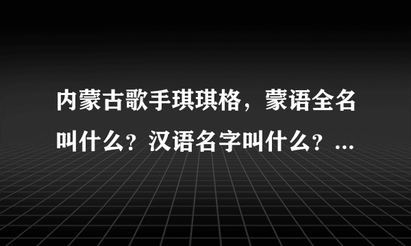 内蒙古歌手琪琪格，蒙语全名叫什么？汉语名字叫什么？1984年1月1日出生