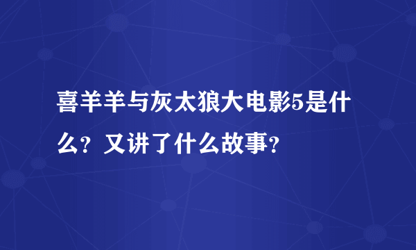 喜羊羊与灰太狼大电影5是什么？又讲了什么故事？