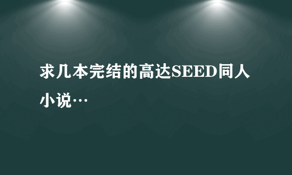 求几本完结的高达SEED同人小说…