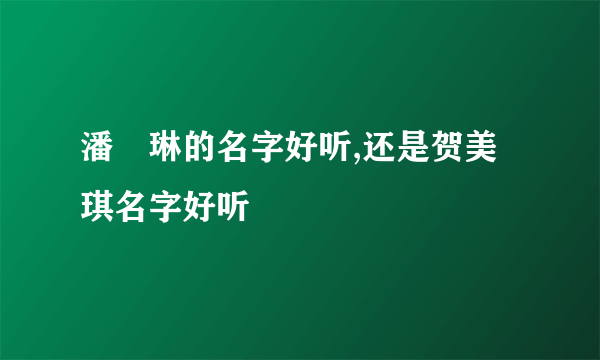 潘玥琳的名字好听,还是贺美琪名字好听