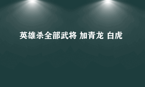 英雄杀全部武将 加青龙 白虎