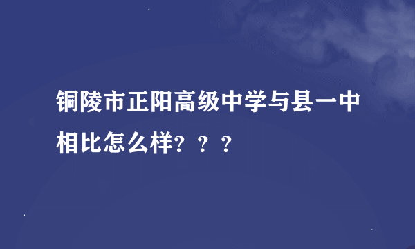 铜陵市正阳高级中学与县一中相比怎么样？？？