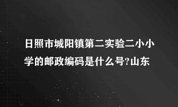 日照市城阳镇第二实验二小小学的邮政编码是什么号?山东