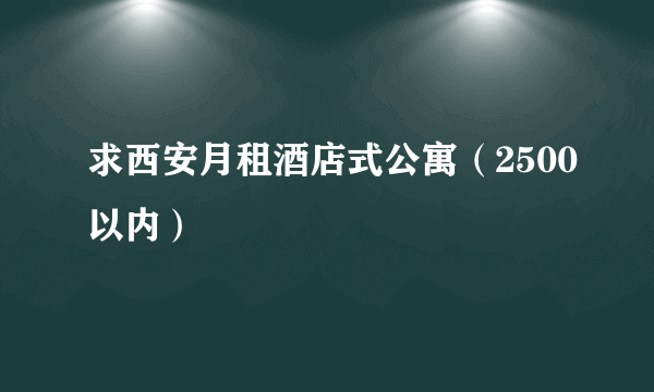 求西安月租酒店式公寓（2500以内）