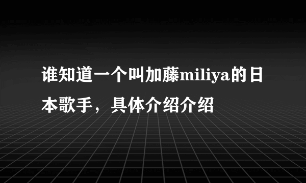 谁知道一个叫加藤miliya的日本歌手，具体介绍介绍