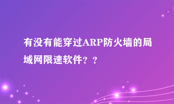 有没有能穿过ARP防火墙的局域网限速软件？？