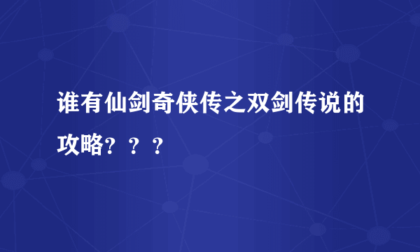 谁有仙剑奇侠传之双剑传说的攻略？？？