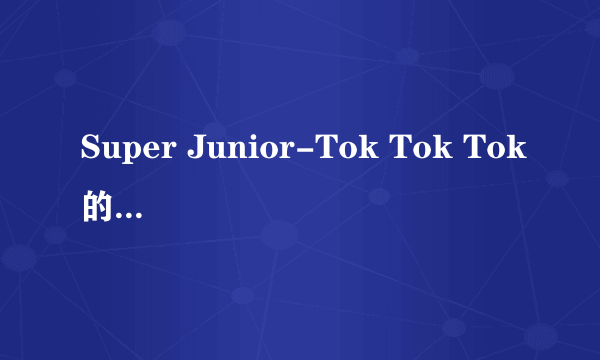 Super Junior-Tok Tok Tok的歌词，中文意思.