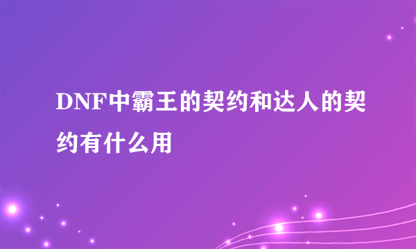 DNF中霸王的契约和达人的契约有什么用