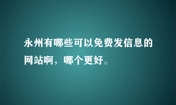 永州有哪些可以免费发信息的网站啊，哪个更好。