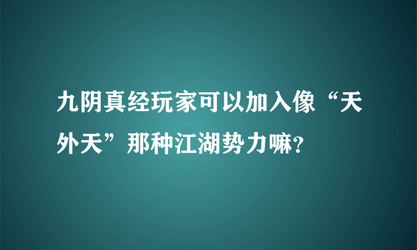 九阴真经玩家可以加入像“天外天”那种江湖势力嘛？