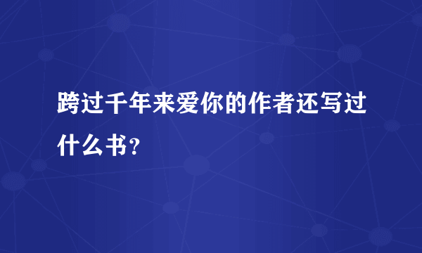 跨过千年来爱你的作者还写过什么书？