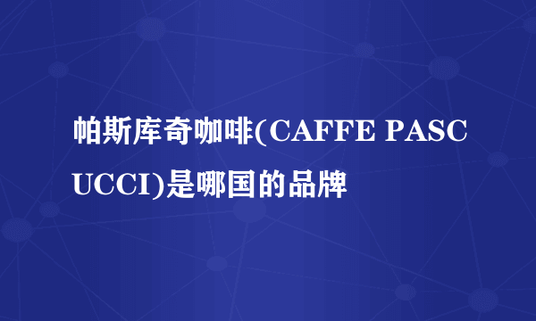 帕斯库奇咖啡(CAFFE PASCUCCI)是哪国的品牌