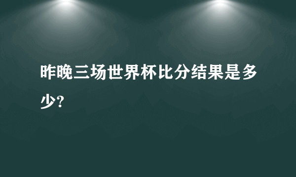 昨晚三场世界杯比分结果是多少?