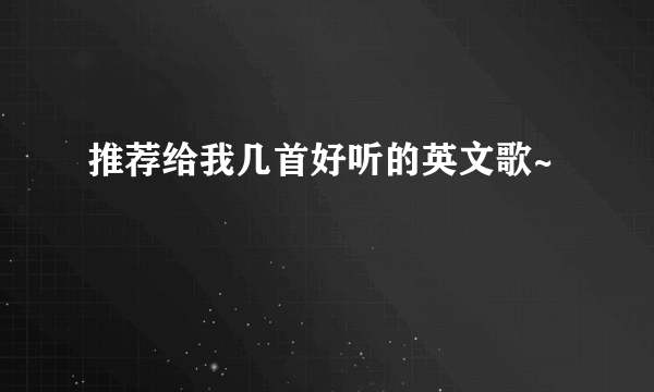 推荐给我几首好听的英文歌~