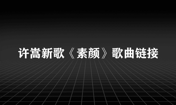 许嵩新歌《素颜》歌曲链接