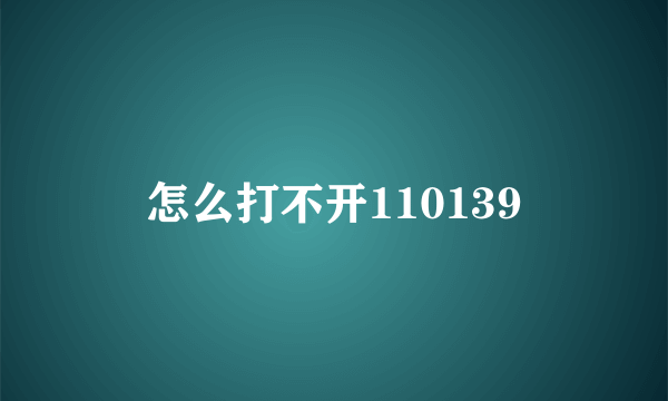 怎么打不开110139