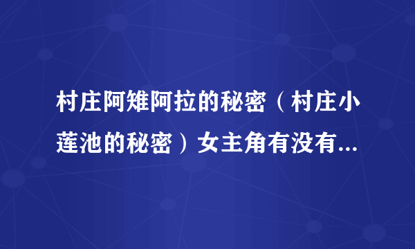 村庄阿雉阿拉的秘密（村庄小莲池的秘密）女主角有没有精神病？为什么最后卢会长复活了？杀猪肉的又是谁杀