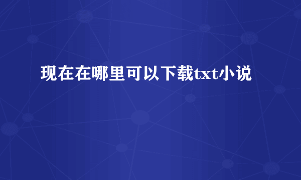 现在在哪里可以下载txt小说