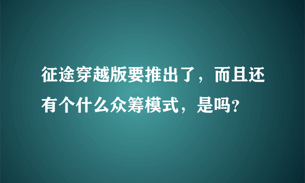 征途穿越版要推出了，而且还有个什么众筹模式，是吗？