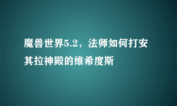 魔兽世界5.2，法师如何打安其拉神殿的维希度斯