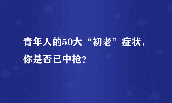 青年人的50大“初老”症状，你是否已中枪？