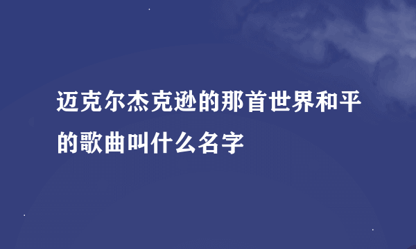 迈克尔杰克逊的那首世界和平的歌曲叫什么名字