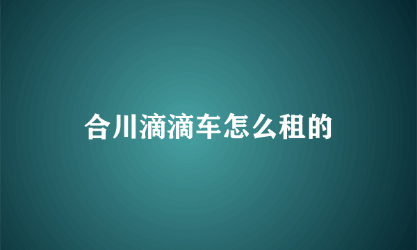 合川滴滴车怎么租的