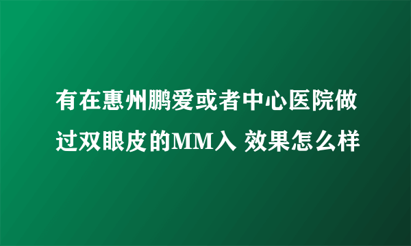 有在惠州鹏爱或者中心医院做过双眼皮的MM入 效果怎么样