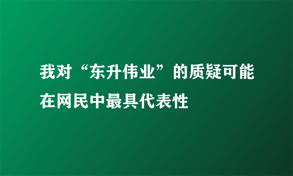 我对“东升伟业”的质疑可能在网民中最具代表性