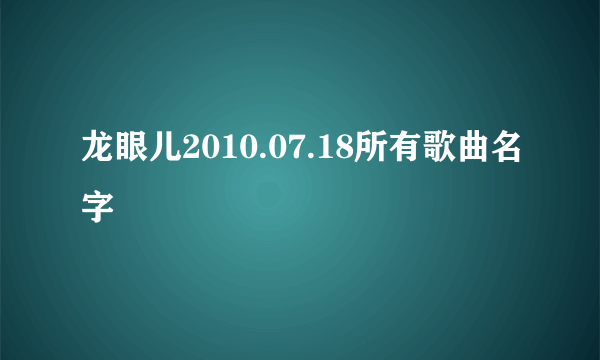 龙眼儿2010.07.18所有歌曲名字