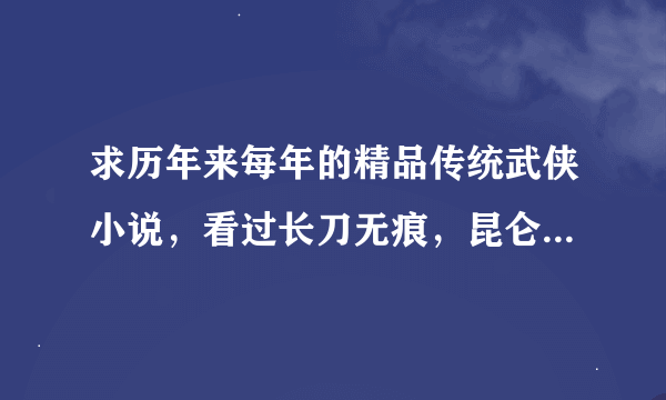 求历年来每年的精品传统武侠小说，看过长刀无痕，昆仑，比较喜欢欲望腾飞，虽然结局不太美好，不过过程很