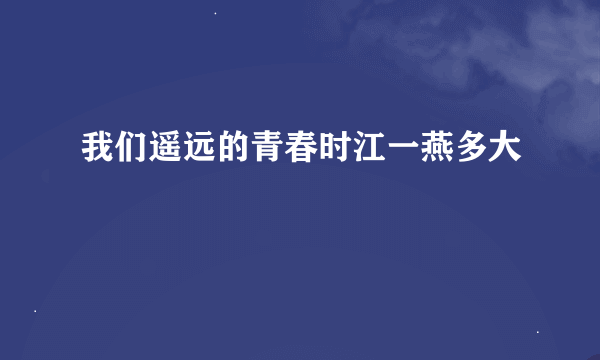 我们遥远的青春时江一燕多大