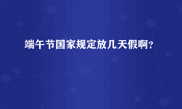 端午节国家规定放几天假啊？