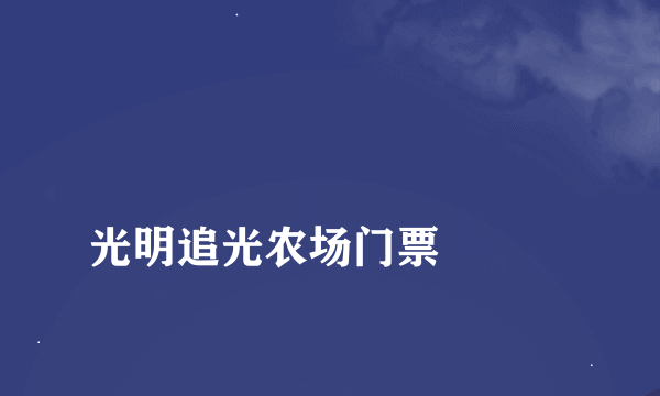 
光明追光农场门票

