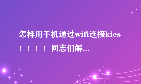 怎样用手机通过wifi连接kies！！！！同志们解释一下谢了！！